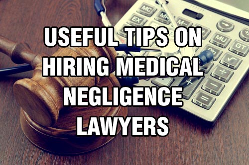 Useful Tips On Hiring Medical Negligence Lawyers