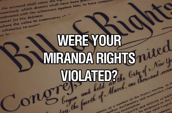 Were Your Miranda Rights Violated?